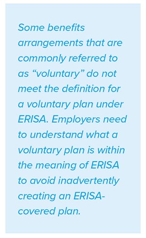 Some benefits arrangements that are commonly referred to as 'voluntary' do not meet the definition for a voluntary plan under ERISA. Employers need to understand what a voluntary plan is within the meaning of ERISA to avoid inadvertently creating an ERISAcovered plan.
